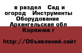  в раздел : Сад и огород » Инструменты. Оборудование . Архангельская обл.,Коряжма г.